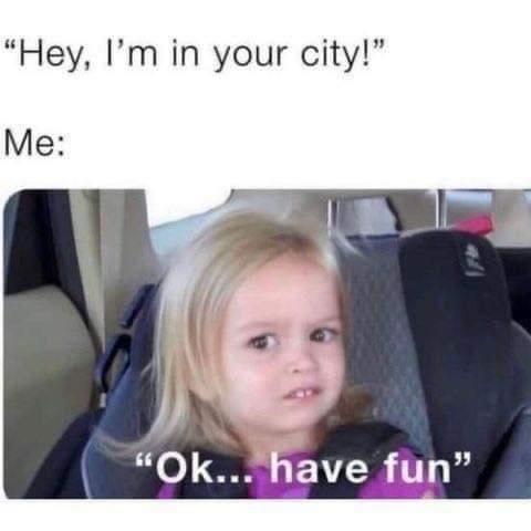 Side-eye Chloe meme with text "Hey, I'm in your city." Me: Chloe "Ok, have fun!"