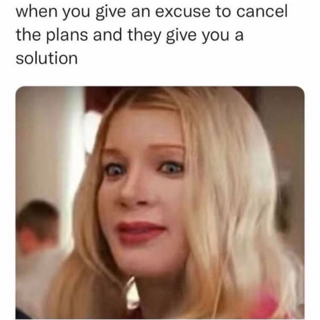 photo of girl making blank facial expression. Caption says "when you give an excuse to cancel the plans and they give yo ua solution."