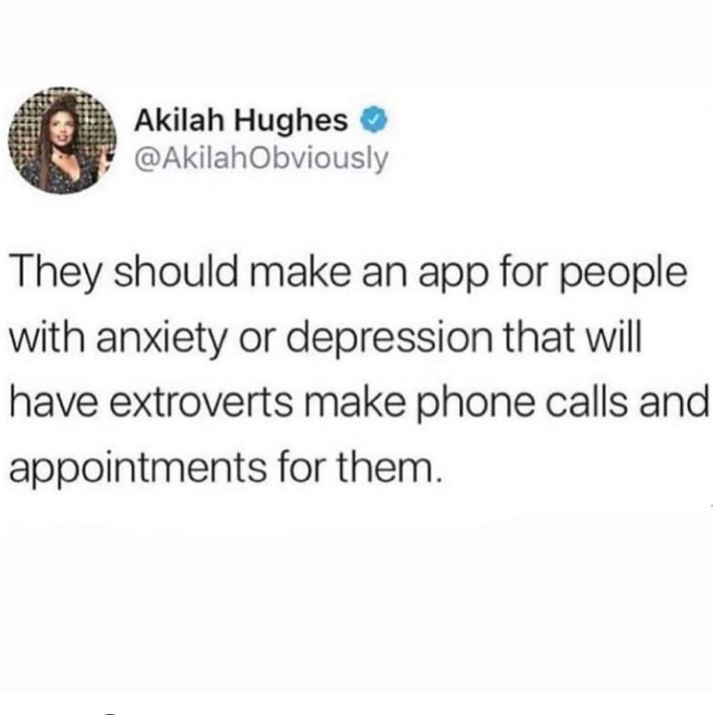 they should make an app for people with anxiety or depression that will have extroverts make phone calls and appointments for them.