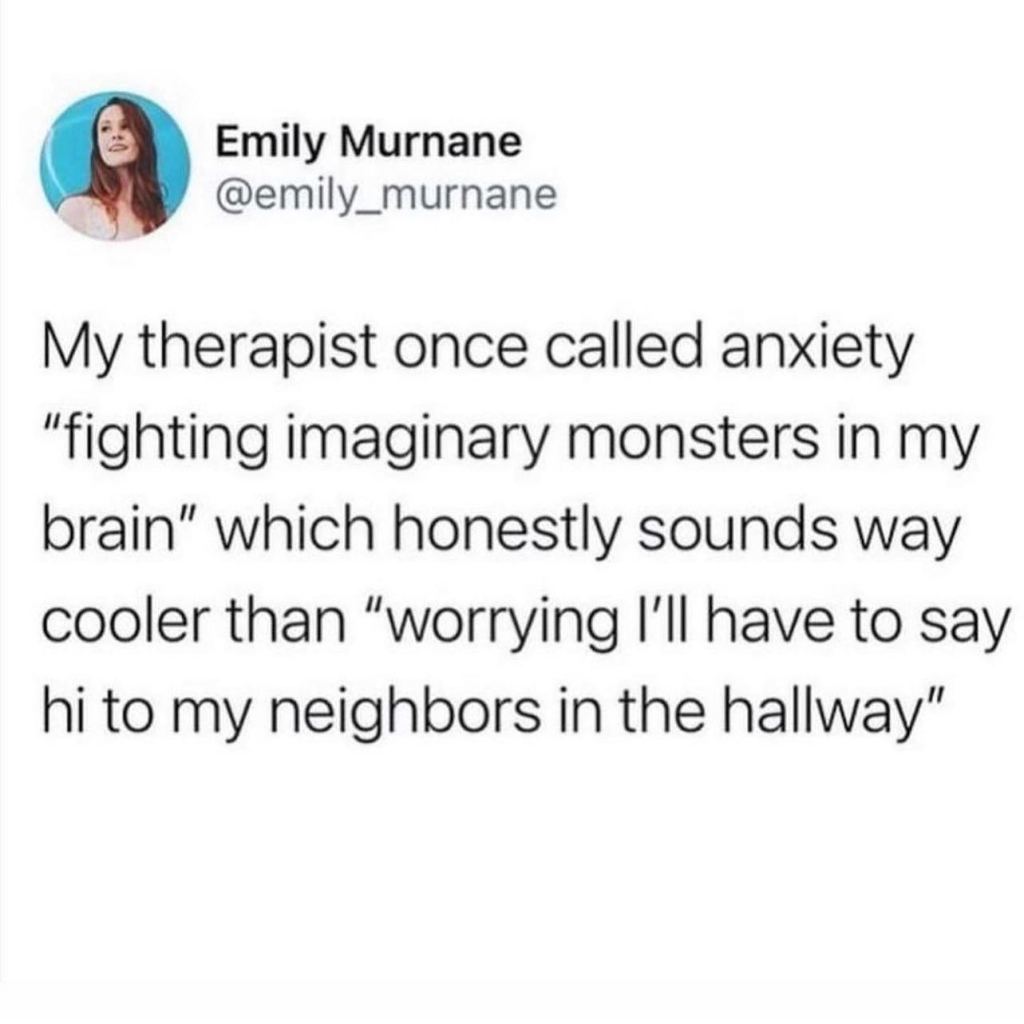tweet says my therapist once called anxiety fighting imaginary monsters in my brain which honestly sounds way cooler than worrying I'll have to say hi to my neighbors in the hallways
