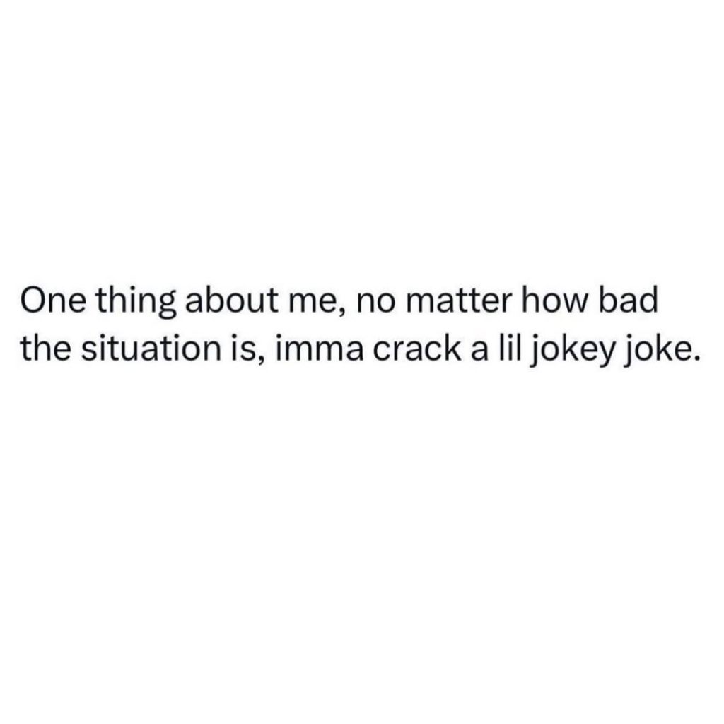 meme says: one thing about me, no matter how bad the situation is, imma crack a lil jokey joke."