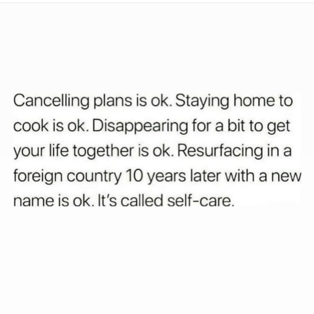 canceling plans is ok. staying home to cook is ok. disappearing for abit to get your life together isok, resurfacing in a foreign country 10 years later with a new name is ok. it's called self-care."